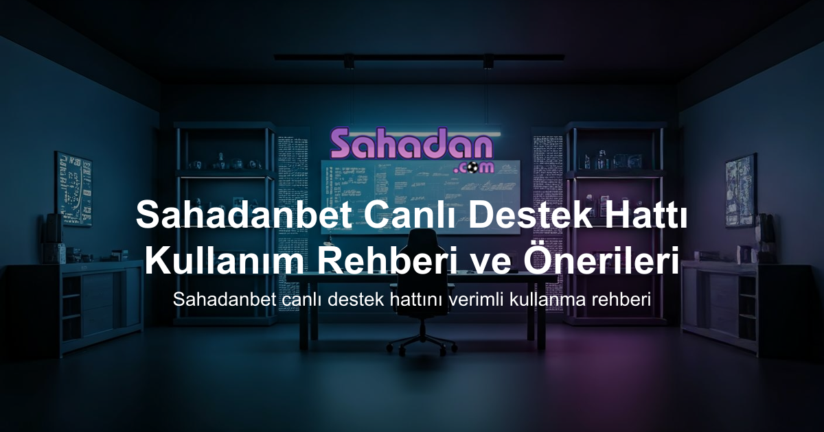 Sahadanbet Canlı Destek Hattı Kullanım Rehberi ve Önerileri