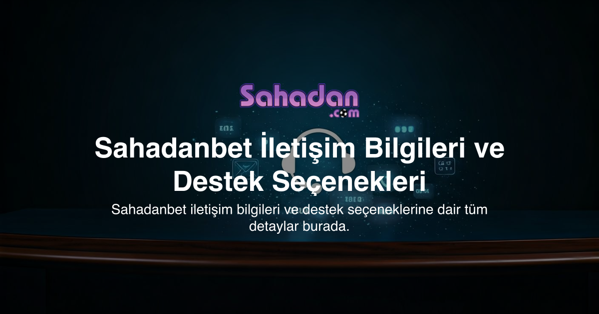 Sahadanbet İletişim Bilgileri ve Destek Seçenekleri