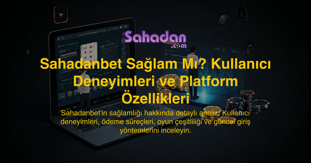 Sahadanbet Sağlam Mı? Kullanıcı Deneyimleri ve Platform Özellikleri